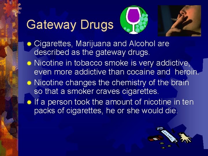 Gateway Drugs ® Cigarettes, Marijuana and Alcohol are described as the gateway drugs. ®