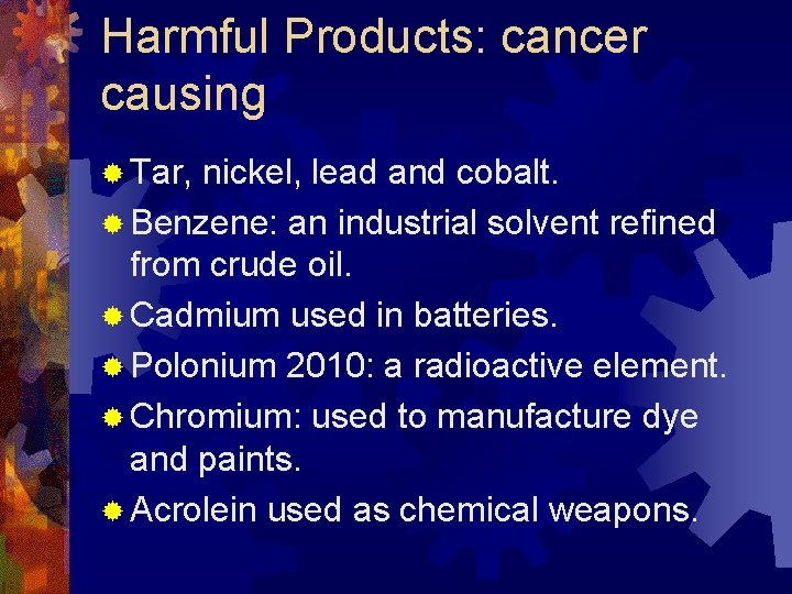 Harmful Products: cancer causing ® Tar, nickel, lead and cobalt. ® Benzene: an industrial