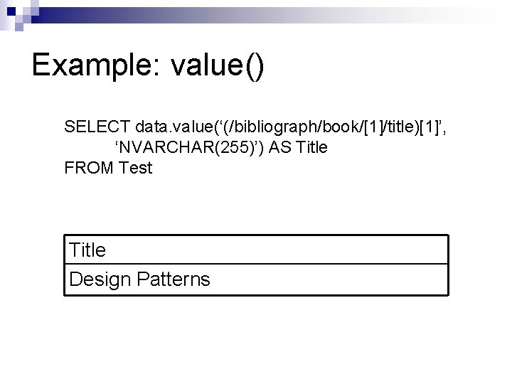 Example: value() SELECT data. value(‘(/bibliograph/book/[1]/title)[1]’, ‘NVARCHAR(255)’) AS Title FROM Test Title Design Patterns 