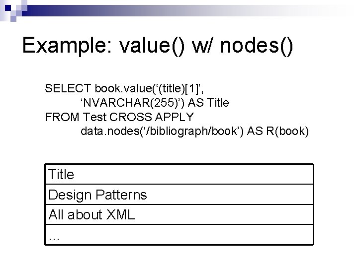 Example: value() w/ nodes() SELECT book. value(‘(title)[1]’, ‘NVARCHAR(255)’) AS Title FROM Test CROSS APPLY