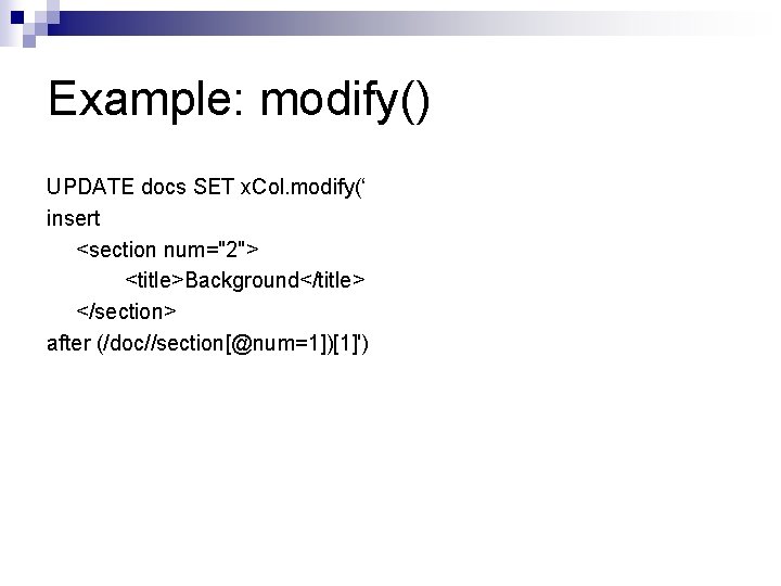 Example: modify() UPDATE docs SET x. Col. modify(‘ insert <section num="2"> <title>Background</title> </section> after