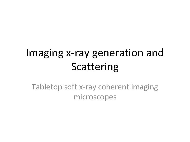 Imaging x-ray generation and Scattering Tabletop soft x-ray coherent imaging microscopes 