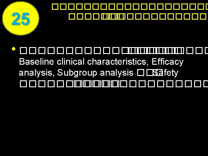 25 �������������� • ����������� Baseline clinical characteristics, Efficacy analysis, Subgroup analysis ��� Safety ���������������