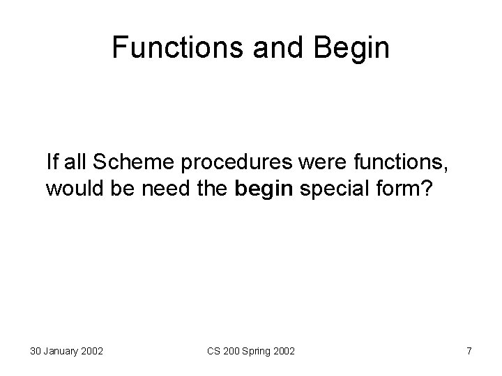 Functions and Begin If all Scheme procedures were functions, would be need the begin