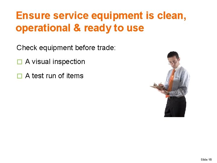 Ensure service equipment is clean, operational & ready to use Check equipment before trade: