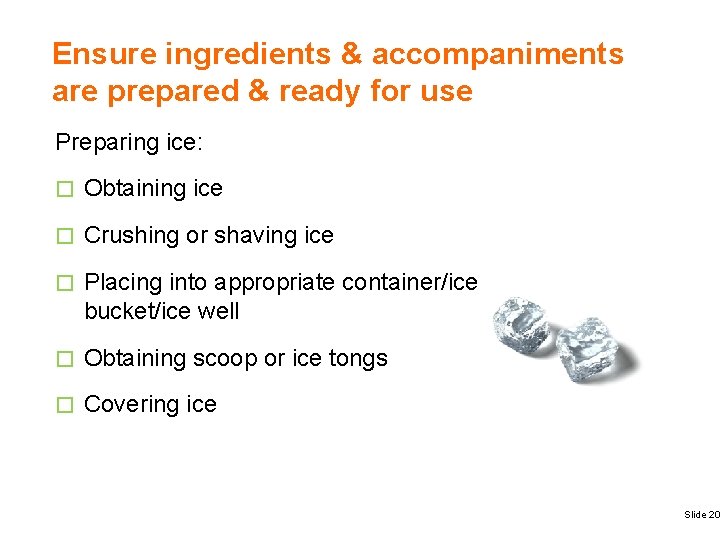 Ensure ingredients & accompaniments are prepared & ready for use Preparing ice: � Obtaining