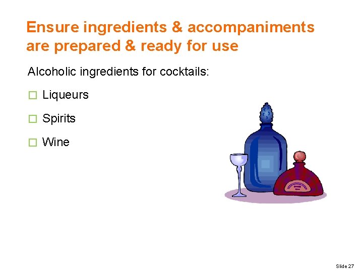 Ensure ingredients & accompaniments are prepared & ready for use Alcoholic ingredients for cocktails: