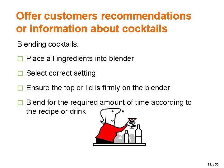 Offer customers recommendations or information about cocktails Blending cocktails: � Place all ingredients into