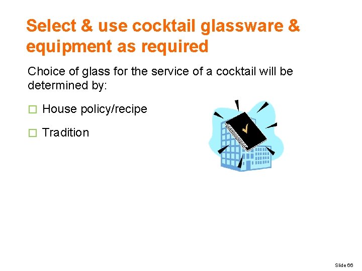 Select & use cocktail glassware & equipment as required Choice of glass for the