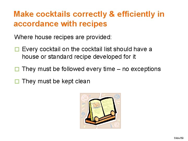Make cocktails correctly & efficiently in accordance with recipes Where house recipes are provided: