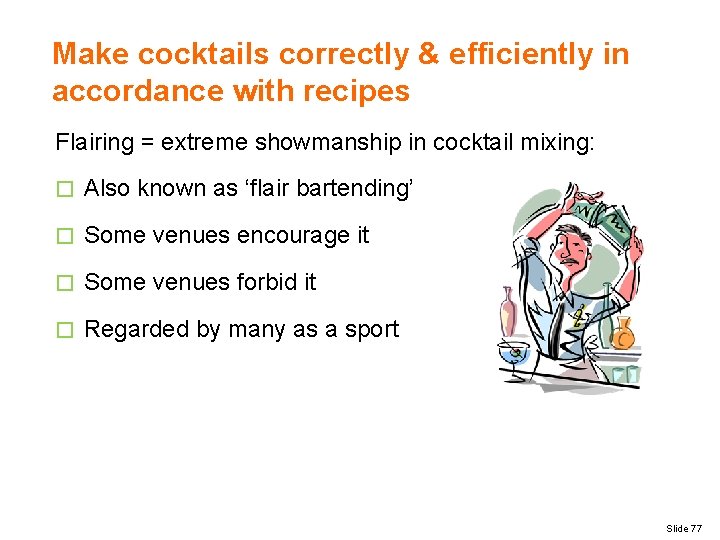 Make cocktails correctly & efficiently in accordance with recipes Flairing = extreme showmanship in