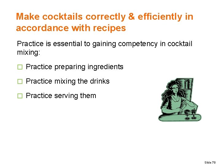 Make cocktails correctly & efficiently in accordance with recipes Practice is essential to gaining