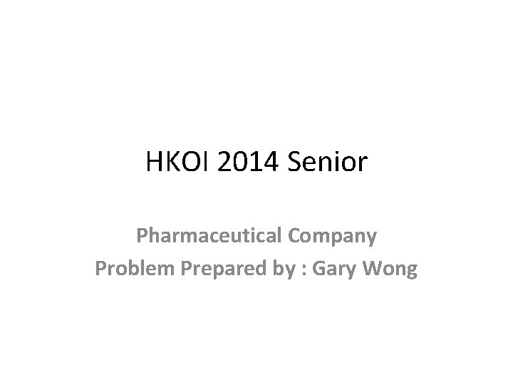 HKOI 2014 Senior Pharmaceutical Company Problem Prepared by : Gary Wong 