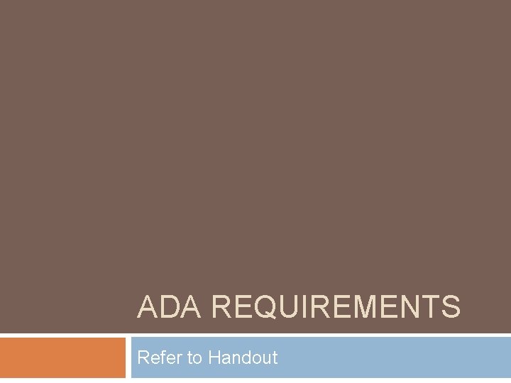 ADA REQUIREMENTS Refer to Handout 