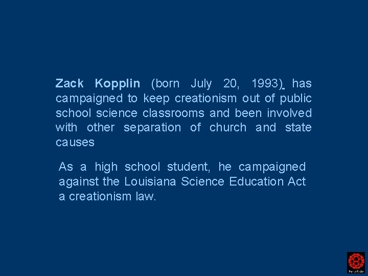 Zack Kopplin (born July 20, 1993) has campaigned to keep creationism out of public