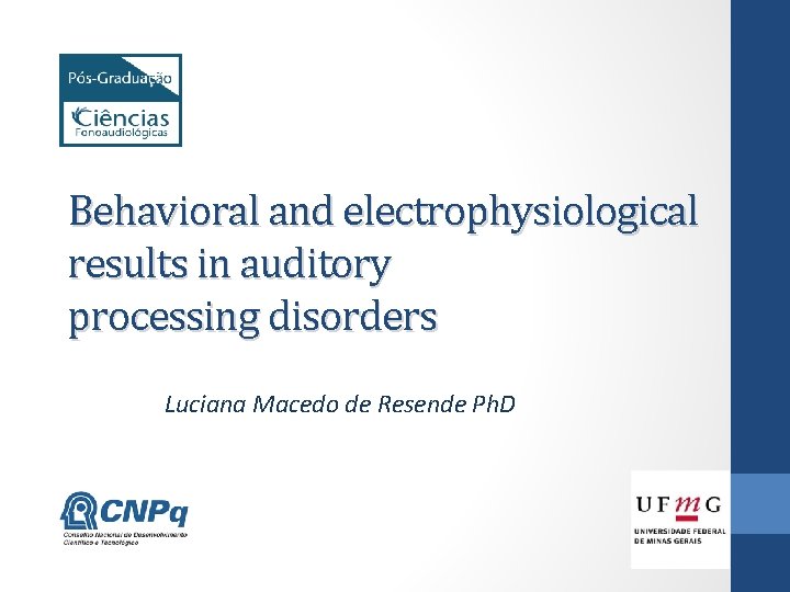 Behavioral and electrophysiological results in auditory processing disorders Luciana Macedo de Resende Ph. D