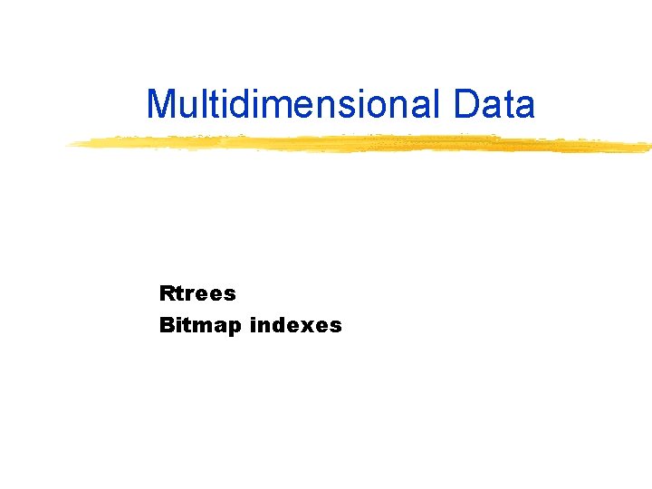 Multidimensional Data Rtrees Bitmap indexes 