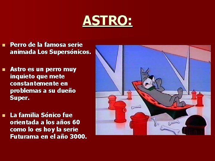 ASTRO: n Perro de la famosa serie animada Los Supersónicos. n Astro es un