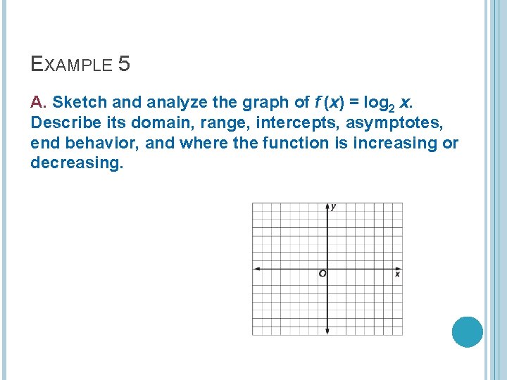 EXAMPLE 5 A. Sketch and analyze the graph of f (x) = log 2 EXAMPLE 5 A. Sketch and analyze the graph of f (x) = log 2