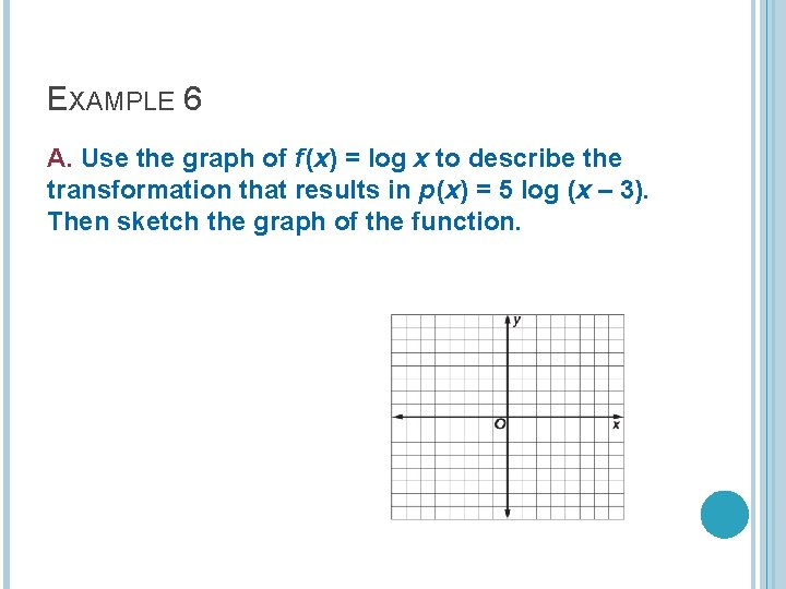 EXAMPLE 6 A. Use the graph of f (x) = log x to describe EXAMPLE 6 A. Use the graph of f (x) = log x to describe