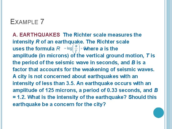 EXAMPLE 7 A. EARTHQUAKES The Richter scale measures the intensity R of an earthquake. EXAMPLE 7 A. EARTHQUAKES The Richter scale measures the intensity R of an earthquake.