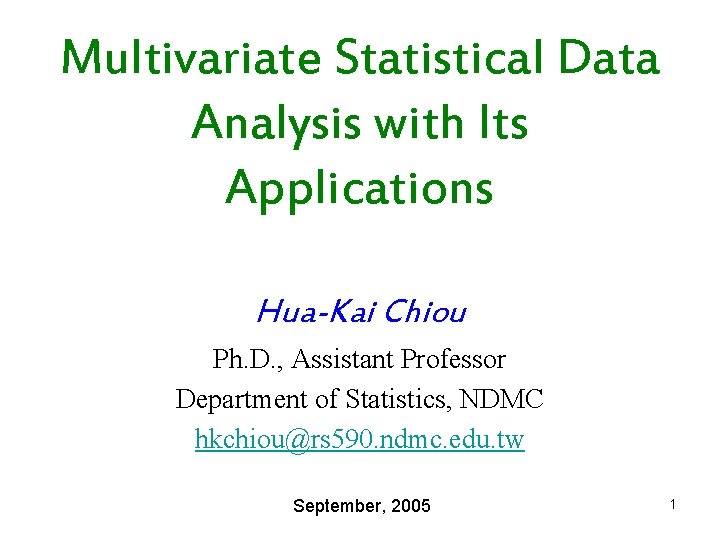 Multivariate Statistical Data Analysis with Its Applications Hua-Kai Chiou Ph. D. , Assistant Professor