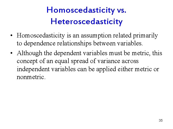 Homoscedasticity vs. Heteroscedasticity • Homoscedasticity is an assumption related primarily to dependence relationships between