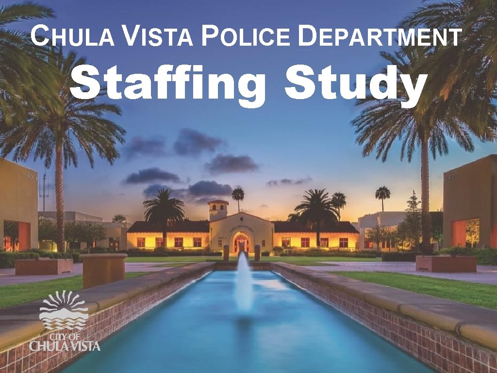CHULA VISTA POLICE DEPARTMENT Staffing Study CHULA VISTA PUBLIC SAFETY CHULA VISTA POLICE DEPARTMENT Staffing Study CHULA VISTA PUBLIC SAFETY