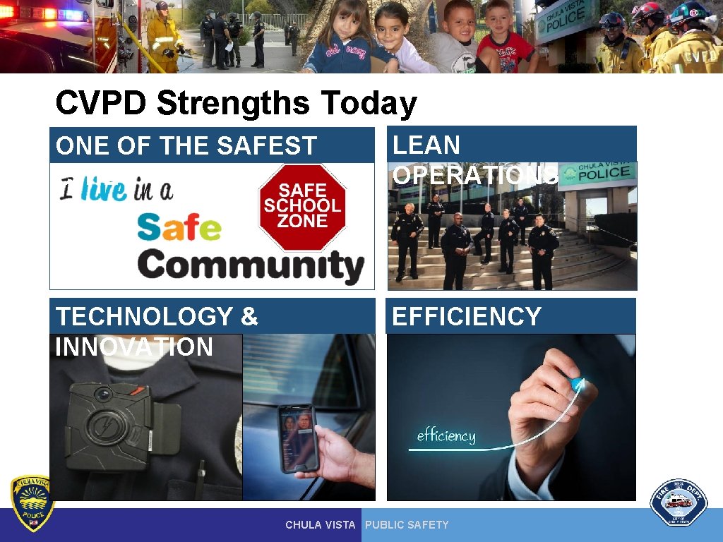 CVPD Strengths Today ONE OF THE SAFEST CITIES LEAN OPERATIONS TECHNOLOGY & INNOVATION EFFICIENCY CVPD Strengths Today ONE OF THE SAFEST CITIES LEAN OPERATIONS TECHNOLOGY & INNOVATION EFFICIENCY