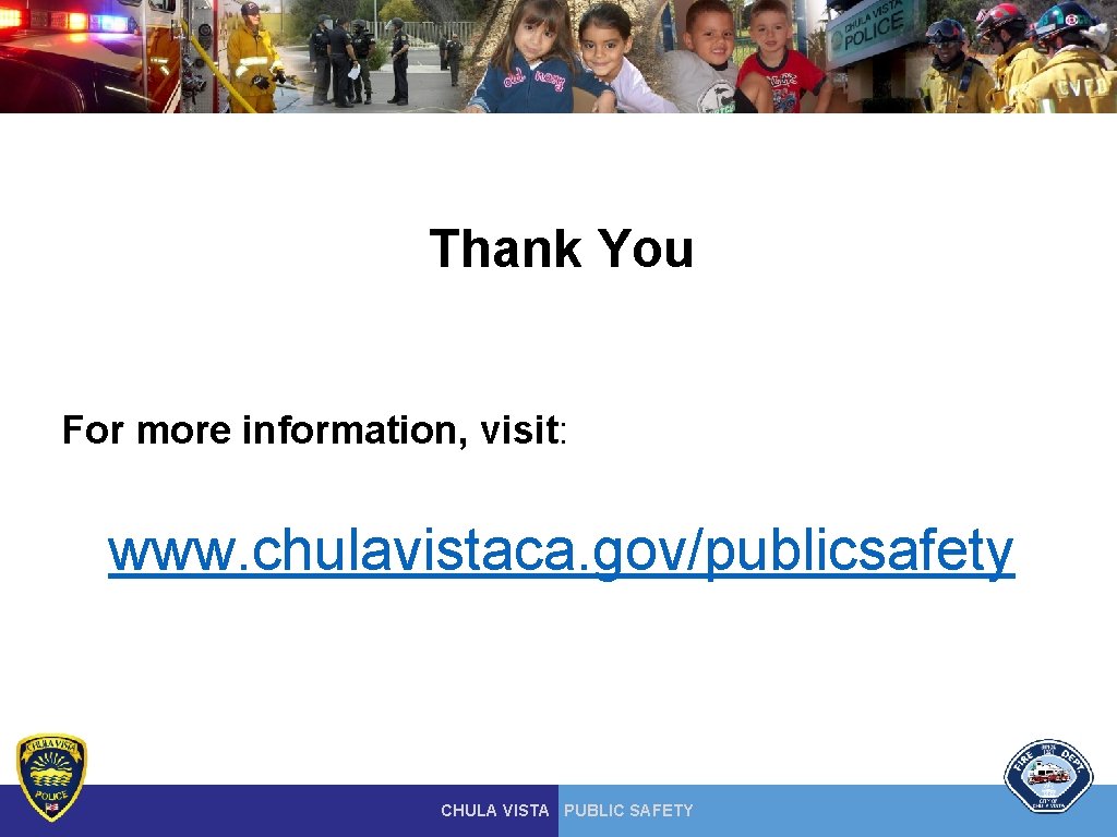 Thank You For more information, visit: www. chulavistaca. gov/publicsafety CHULA VISTA PUBLIC SAFETY Thank You For more information, visit: www. chulavistaca. gov/publicsafety CHULA VISTA PUBLIC SAFETY
