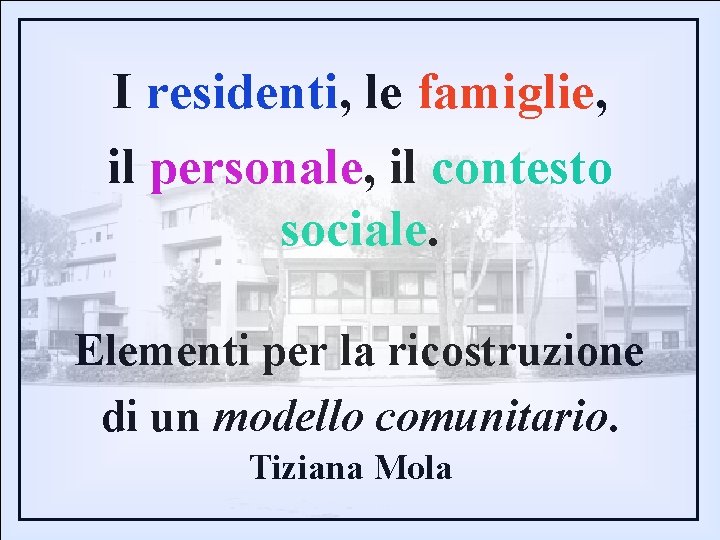 I residenti, le famiglie, il personale, il contesto sociale. Elementi per la ricostruzione di