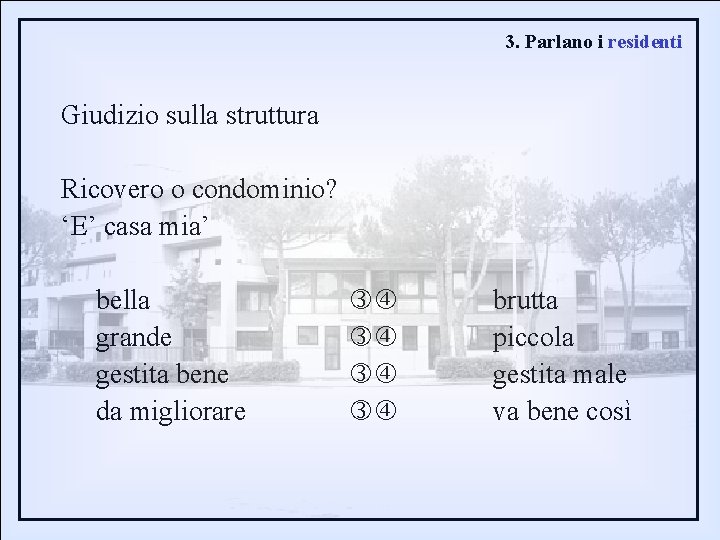 3. Parlano i residenti Giudizio sulla struttura Ricovero o condominio? ‘E’ casa mia’ bella
