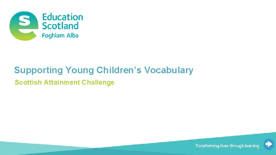 Supporting Young Children’s Vocabulary Scottish Attainment Challenge Document title Transforming lives through learning 