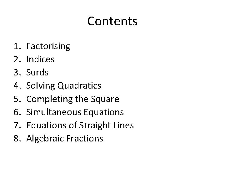 Contents 1. 2. 3. 4. 5. 6. 7. 8. Factorising Indices Surds Solving Quadratics