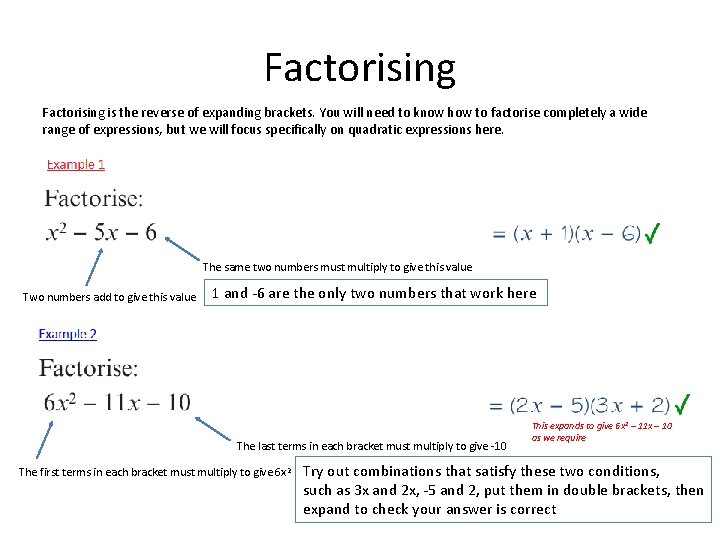 Factorising is the reverse of expanding brackets. You will need to know how to