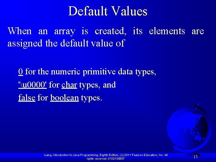 Default Values When an array is created, its elements are assigned the default value