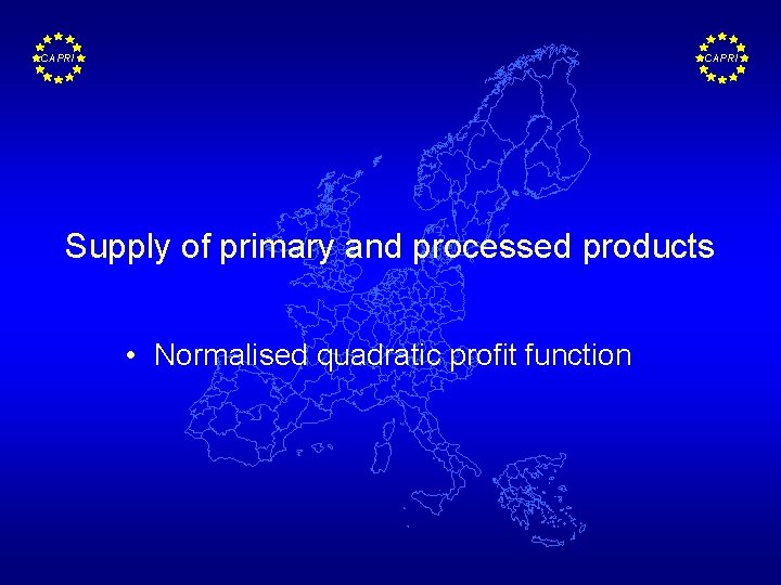 CAPRI Supply of primary and processed products • Normalised quadratic profit function 