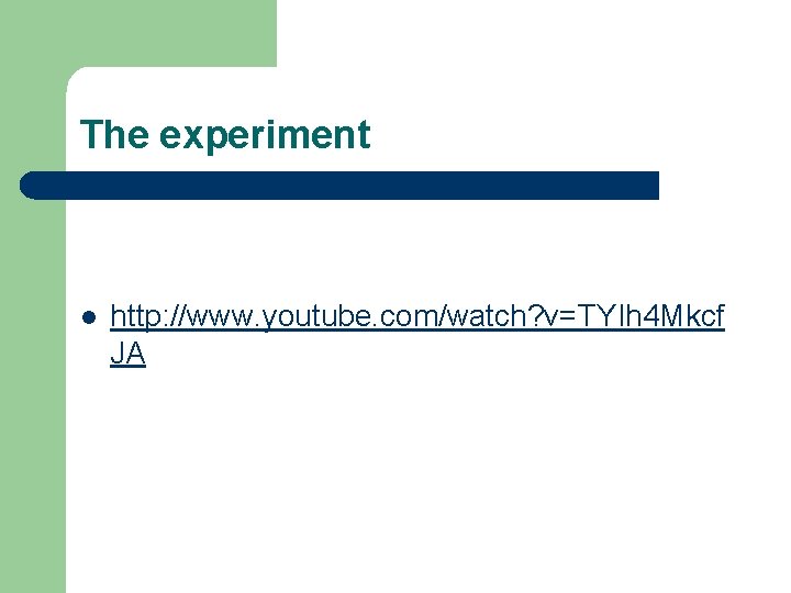 The experiment l http: //www. youtube. com/watch? v=TYIh 4 Mkcf JA 