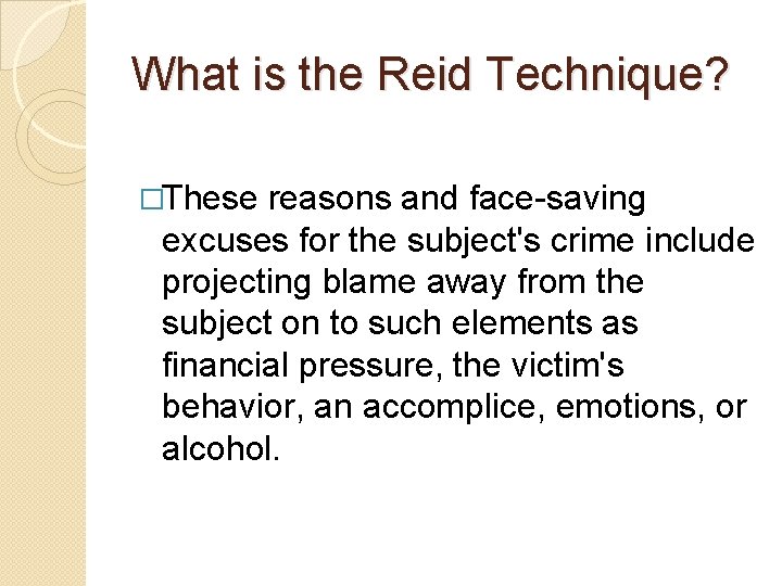 What is the Reid Technique? �These reasons and face-saving excuses for the subject's crime What is the Reid Technique? �These reasons and face-saving excuses for the subject's crime