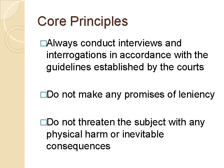 Core Principles �Always conduct interviews and interrogations in accordance with the guidelines established by Core Principles �Always conduct interviews and interrogations in accordance with the guidelines established by