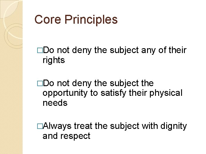 Core Principles �Do not deny the subject any of their rights �Do not deny Core Principles �Do not deny the subject any of their rights �Do not deny
