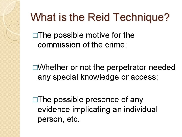 What is the Reid Technique? �The possible motive for the commission of the crime; What is the Reid Technique? �The possible motive for the commission of the crime;