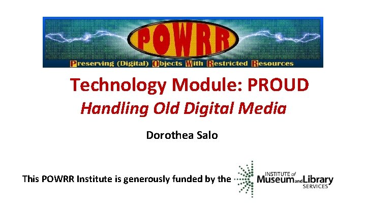 Technology Module: PROUD Handling Old Digital Media Dorothea Salo This POWRR Institute is generously