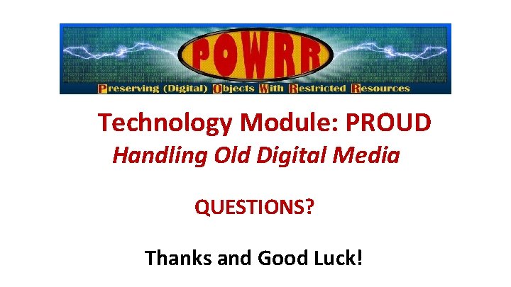 Technology Module: PROUD Handling Old Digital Media QUESTIONS? Thanks and Good Luck! 