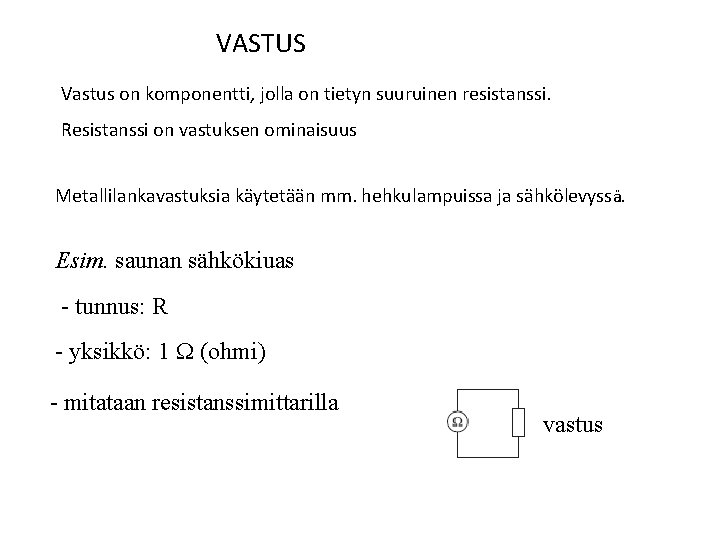 VASTUS Vastus on komponentti, jolla on tietyn suuruinen resistanssi. Resistanssi on vastuksen ominaisuus Metallilankavastuksia