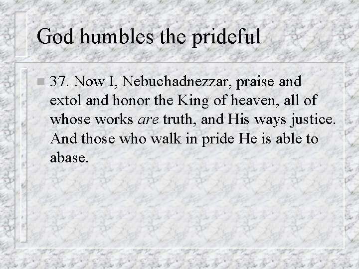 God humbles the prideful n 37. Now I, Nebuchadnezzar, praise and extol and honor