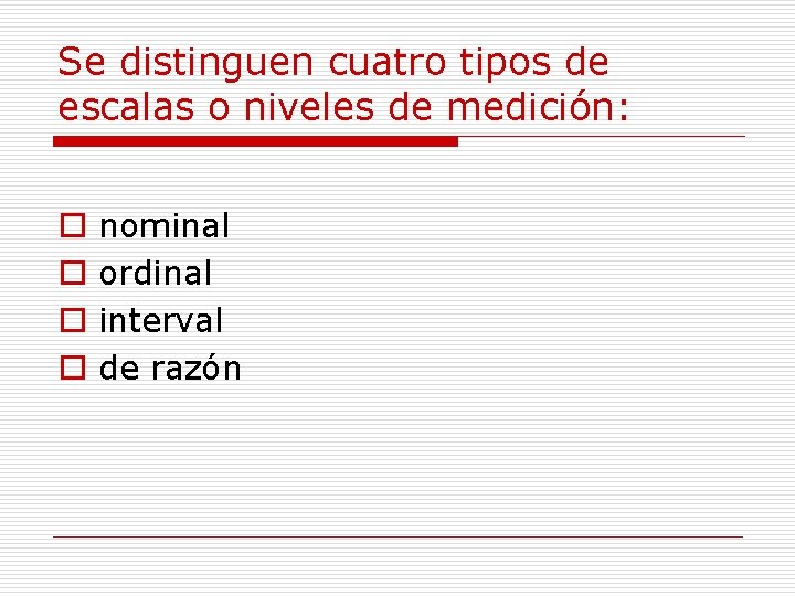 Se distinguen cuatro tipos de escalas o niveles de medición: o o nominal ordinal