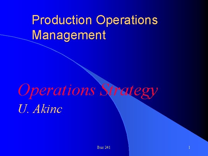 Production Operations Management Operations Strategy U. Akinc Bus 241 1 