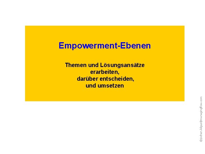 Empowerment-Ebenen ©jochen. kilgus@managingflow. com Themen und Lösungsansätze erarbeiten, darüber entscheiden, und umsetzen 