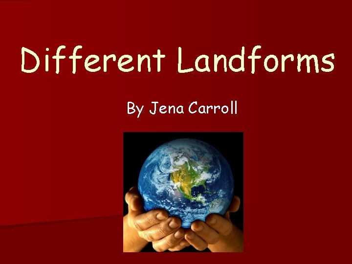 Different Landforms By Jena Carroll 